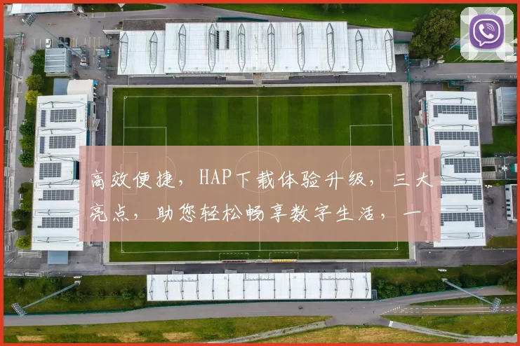 高效便捷，HAP下载体验升级，三大亮点，助您轻松畅享数字生活，一站式获取