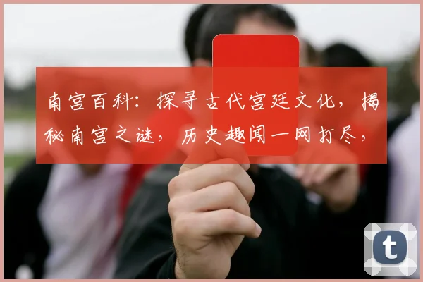 南宫百科：探寻古代宫廷文化，揭秘南宫之谜，历史趣闻一网打尽，传承千年风华三三见奇