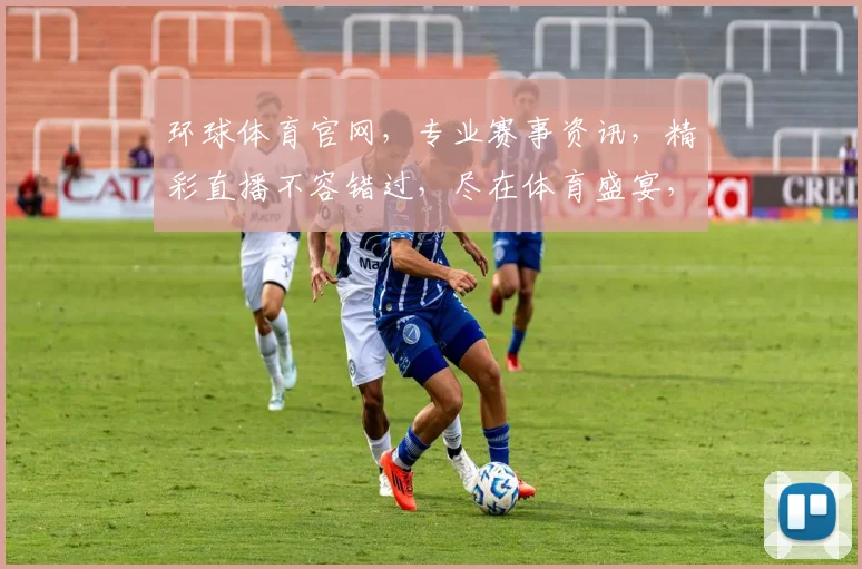 环球体育官网，专业赛事资讯，精彩直播不容错过，尽在体育盛宴，互动交流两不误