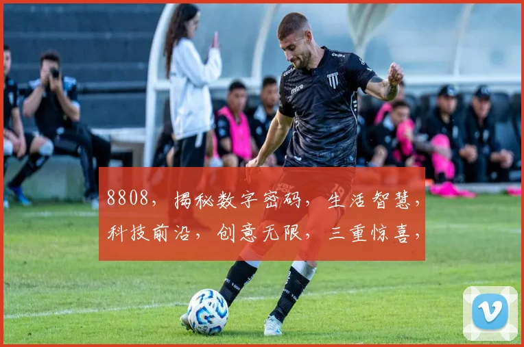 8808，揭秘数字密码，生活智慧，科技前沿，创意无限，三重惊喜，不容错过