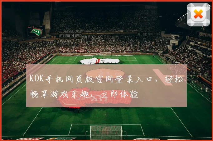KOK手机网页版官网登录入口，轻松畅享游戏乐趣，立即体验